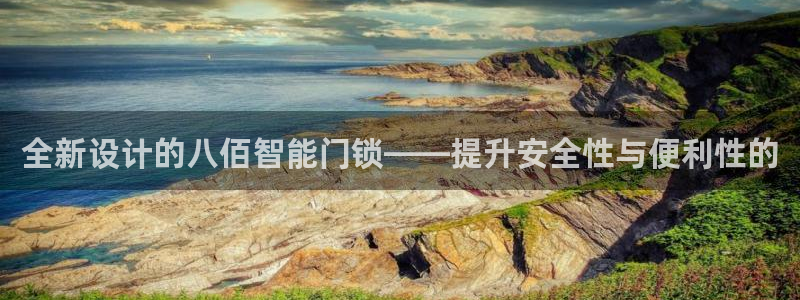 金年会下载官方：全新设计的八佰智能门锁——提升安全性与便利性