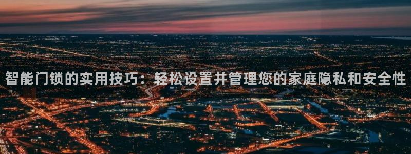 金年会推荐：智能门锁的实用技巧：轻松设置并管理您的家庭隐私和