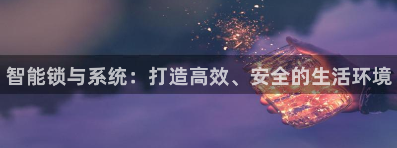 金年会app下载官网：智能锁与系统：打造高效、安全的生活环境