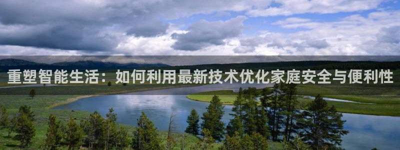 金年会不给提现：重塑智能生活：如何利用最新技术优化家庭安全与