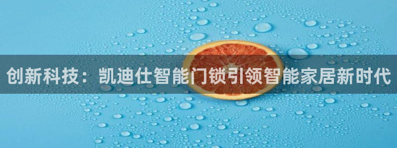 金年会体育官方网站入口：创新科技：凯迪仕智能门锁引领智能家居