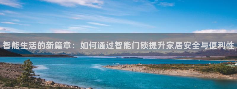 金年会菲律宾：智能生活的新篇章：如何通过智能门锁提升家居安全