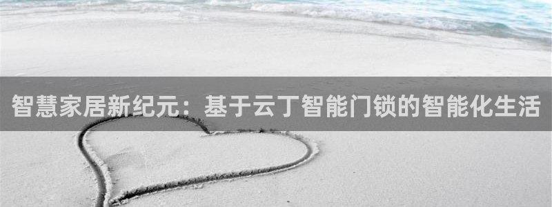 澳门与金年会的关系：智慧家居新纪元：基于云丁智能门锁的智能化