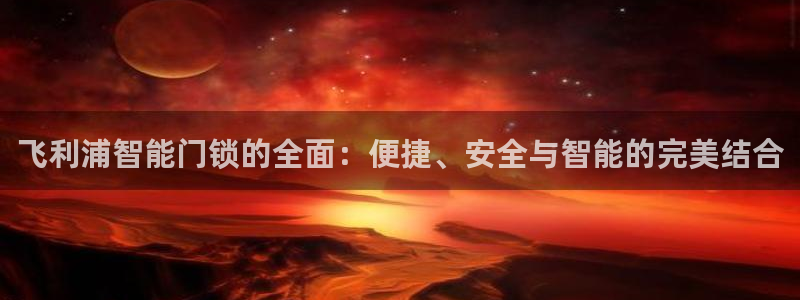 金年会注册：飞利浦智能门锁的全面：便捷、安全与智能的完美结合
