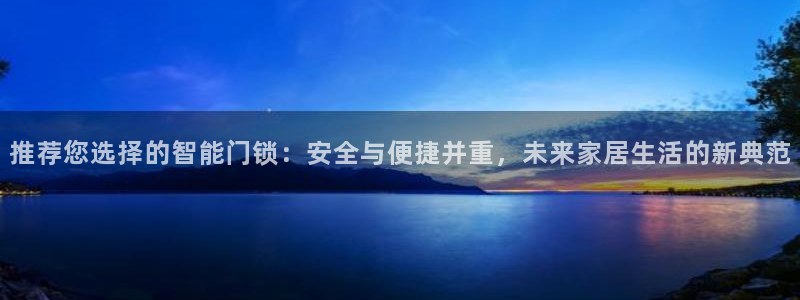 金年会.cc：推荐您选择的智能门锁：安全与便捷并重，未来家居