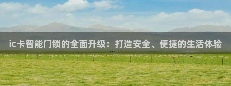 金年会体育金年会官网：ic卡智能门锁的全面升级：打造安全、便