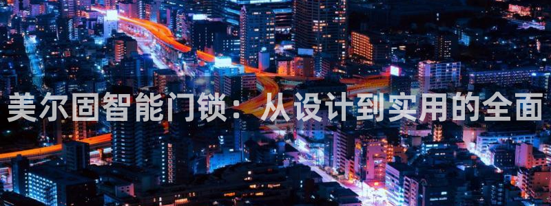 金年会体育app官网：美尔固智能门锁：从设计到实用的全面