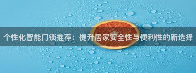 金年会代理：个性化智能门锁推荐：提升居家安全性与便利性的新选