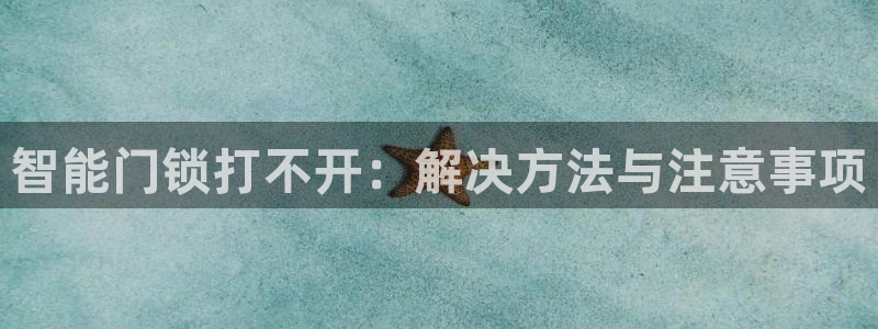 金年会登录平台入口：智能门锁打不开：解决方法与注意事项