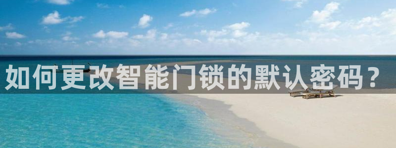 金年会平台：如何更改智能门锁的默认密码？