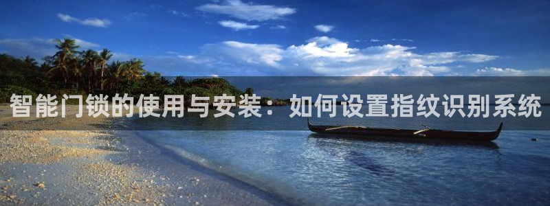 金年会网页：智能门锁的使用与安装：如何设置指纹识别系统