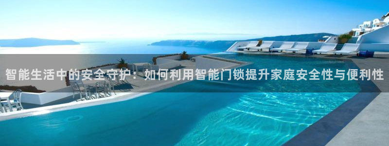 金年会推荐：智能生活中的安全守护：如何利用智能门锁提升家庭安