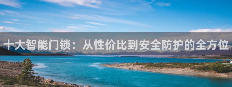 金年会网登录平台入口：十大智能门锁：从性价比到安全防护的全方