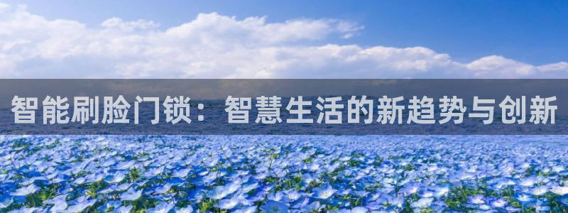 金年会手机官网：智能刷脸门锁：智慧生活的新趋势与创新