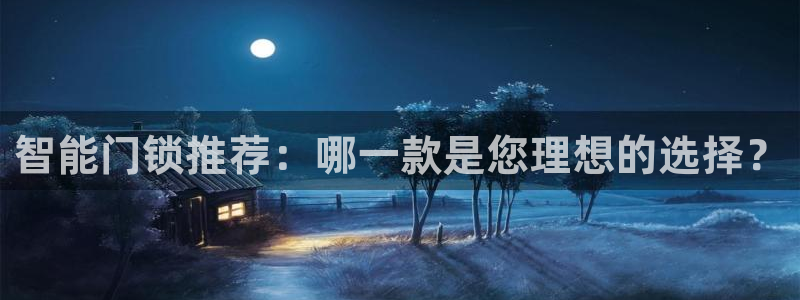 金年会金字招牌诚信至上：智能门锁推荐：哪一款是您理想的选择？
