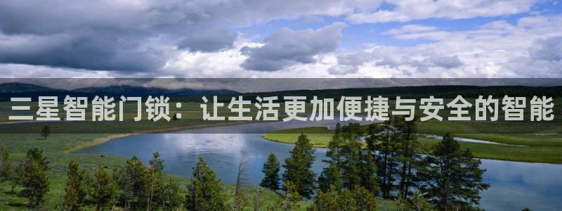 金年会全站：三星智能门锁：让生活更加便捷与安全的智能