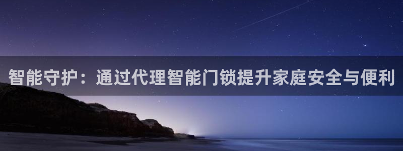 金年会app下载官网：智能守护：通过代理智能门锁提升家庭安全