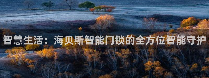 金年会手机app：智慧生活：海贝斯智能门锁的全方位智能守护