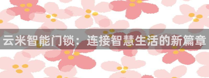 金年会推荐：云米智能门锁：连接智慧生活的新篇章