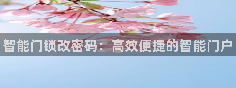 金年会APP安装下载：智能门锁改密码：高效便捷的智能门户