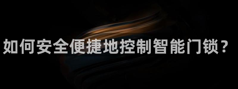 金年会娱乐：如何安全便捷地控制智能门锁？