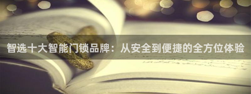 金年会是啥：智选十大智能门锁品牌：从安全到便捷的全方位体验