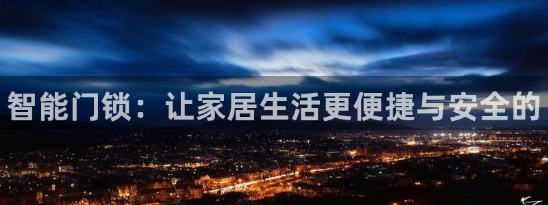 金年会黑网：智能门锁：让家居生活更便捷与安全的