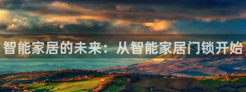 世界杯金年会app下载：智能家居的未来：从智能家居门锁开始