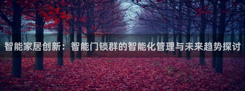 金年会官方客服电话：智能家居创新：智能门锁群的智能化管理与未
