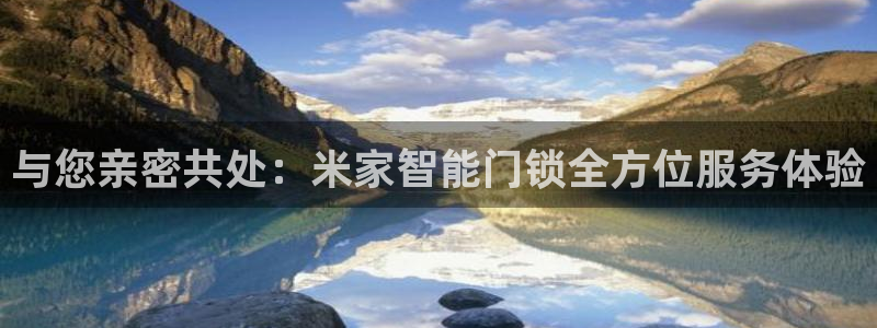 金年会在线入口：与您亲密共处：米家智能门锁全方位服务体验