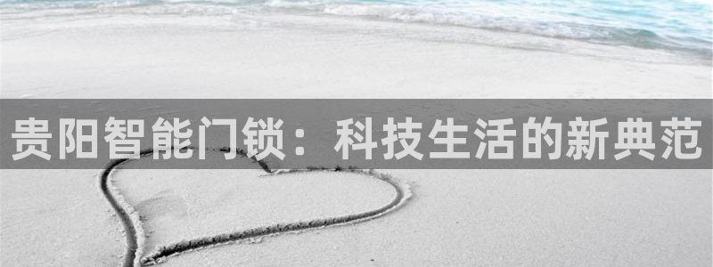 金年会最新下载：贵阳智能门锁：科技生活的新典范