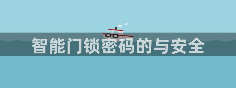 金年会平台是不是大台子：智能门锁密码的与安全