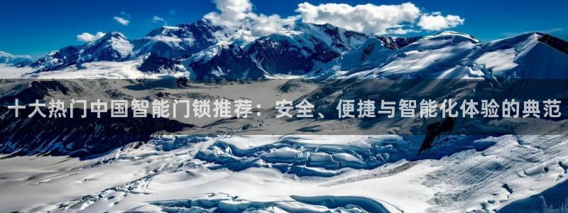 金年会平台出款：十大热门中国智能门锁推荐：安全、便捷与智能化