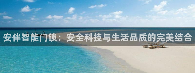 澳门金年会棋牌：安伴智能门锁：安全科技与生活品质的完美结合