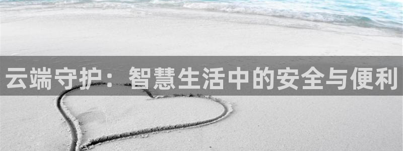 金年会手机网页登录：云端守护：智慧生活中的安全与便利