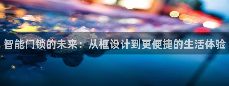 金年会游戏官网：智能门锁的未来：从框设计到更便捷的生活体验