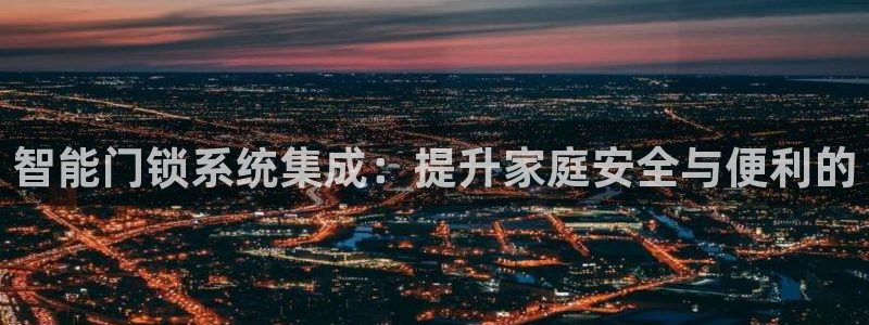 金年会登陆：智能门锁系统集成：提升家庭安全与便利的