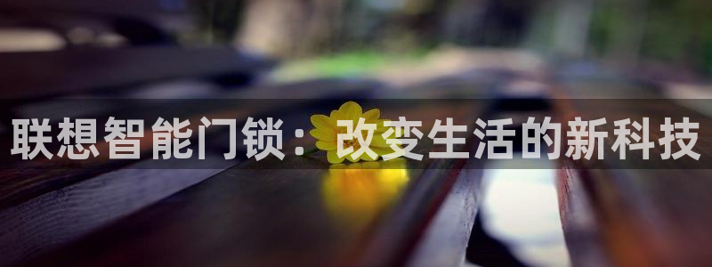 金年会登录：联想智能门锁：改变生活的新科技