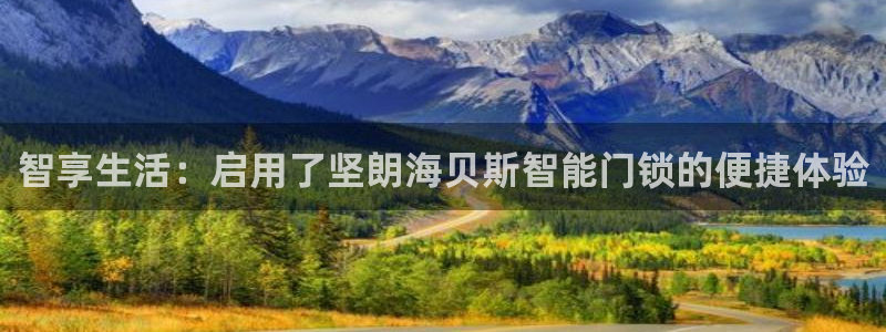 金年会是啥：智享生活：启用了坚朗海贝斯智能门锁的便捷体验