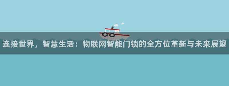 金 金年会：连接世界，智慧生活：物联网智能门锁的全方位革新与