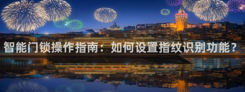 金年会网页版登陆：智能门锁操作指南：如何设置指纹识别功能？