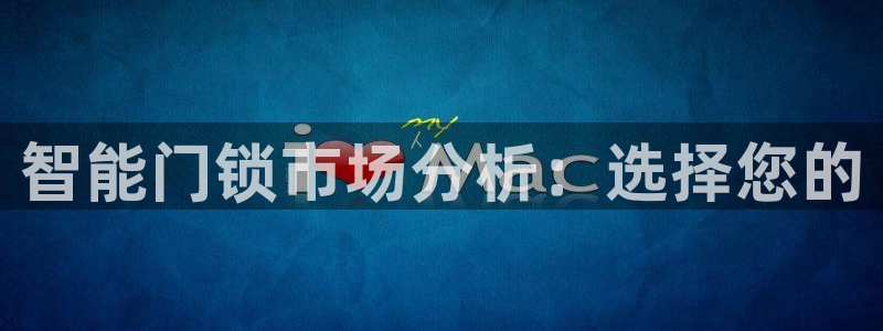 金年会体育官方：智能门锁市场分析：选择您的