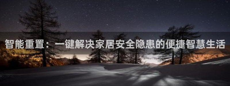 金年会金字招牌诚信至上：智能重置：一键解决家居安全隐患的便捷