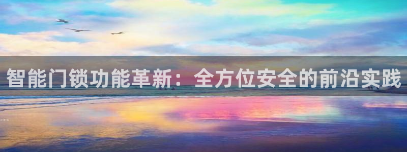 金升年会：智能门锁功能革新：全方位安全的前沿实践