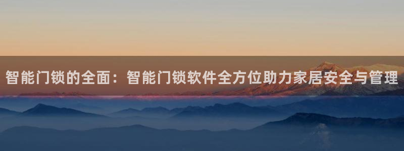 金年会体育和金年会：智能门锁的全面：智能门锁软件全方位助力家