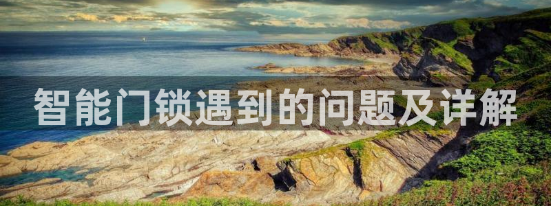 金年会平台登陆：智能门锁遇到的问题及详解