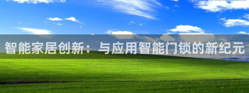 金年会金字招牌信誉：智能家居创新：与应用智能门锁的新纪元