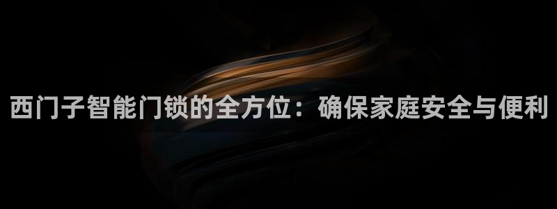 金年会彩金：西门子智能门锁的全方位：确保家庭安全与便利
