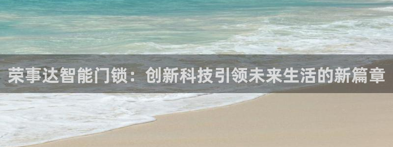 金年会金字招牌至上：荣事达智能门锁：创新科技引领未来生活的新