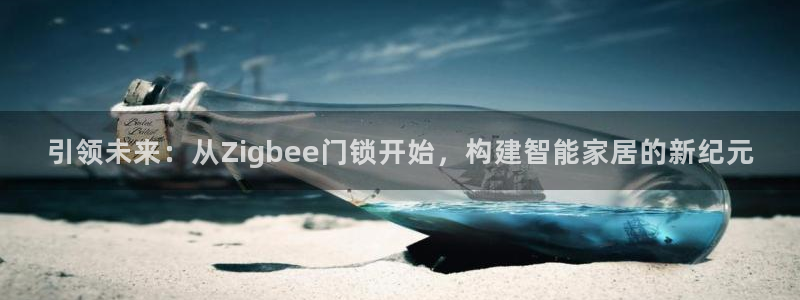 金年会嗨聊app下载：引领未来：从Zigbee门锁开始，构建